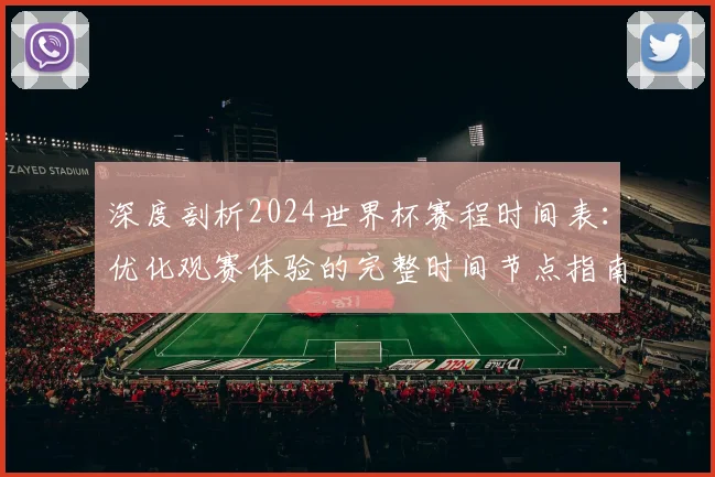 深度剖析2024世界杯赛程时间表：优化观赛体验的完整时间节点指南