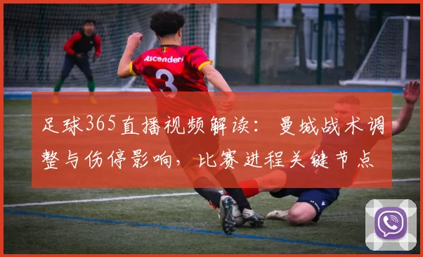 足球365直播视频解读：曼城战术调整与伤停影响，比赛进程关键节点回顾