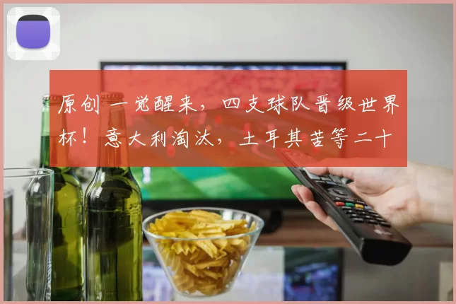 原创 一觉醒来，四支球队晋级世界杯！意大利淘汰，土耳其苦等二十四年圆梦