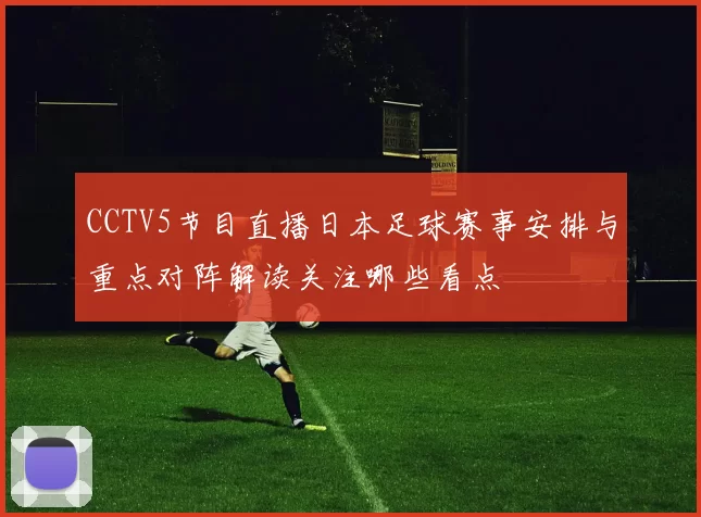 CCTV5节目直播日本足球赛事安排与重点对阵解读关注哪些看点