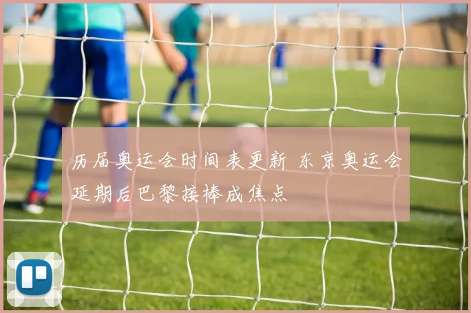 历届奥运会时间表更新 东京奥运会延期后巴黎接棒成焦点