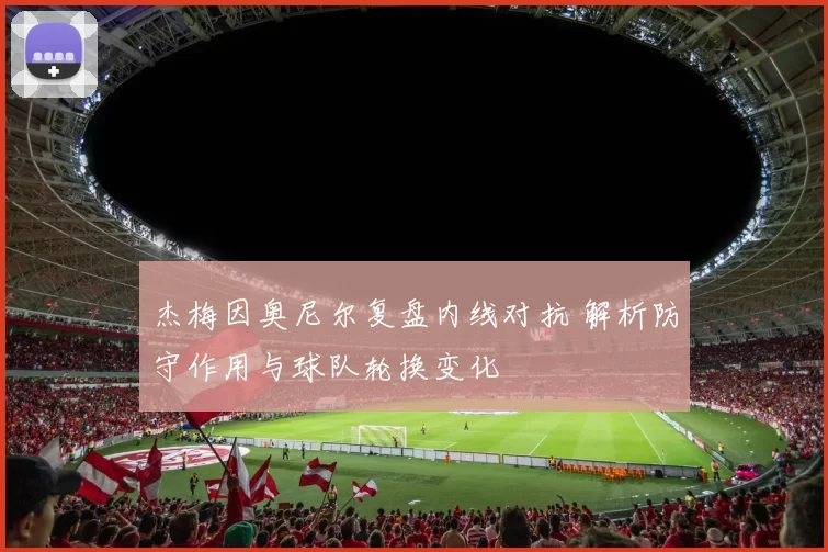 杰梅因奥尼尔复盘内线对抗 解析防守作用与球队轮换变化