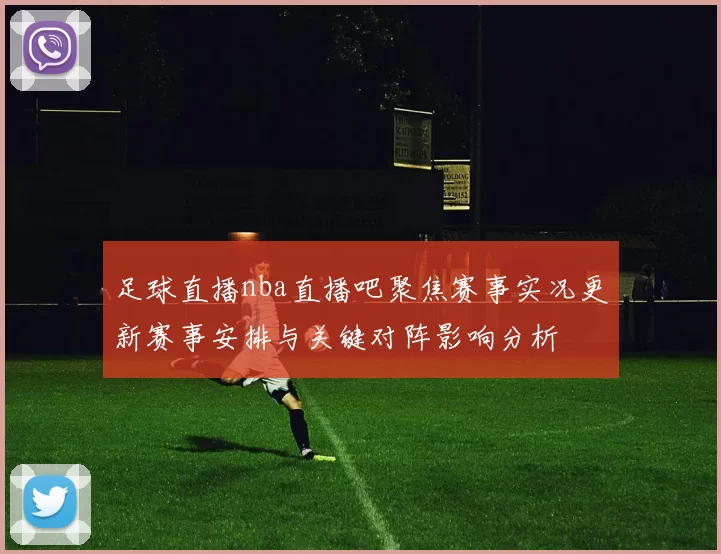 足球直播nba直播吧聚焦赛事实况更新赛事安排与关键对阵影响分析