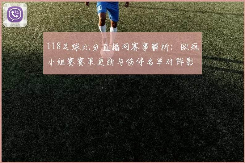 118足球比分直播网赛事解析：欧冠小组赛赛果更新与伤停名单对阵影响
