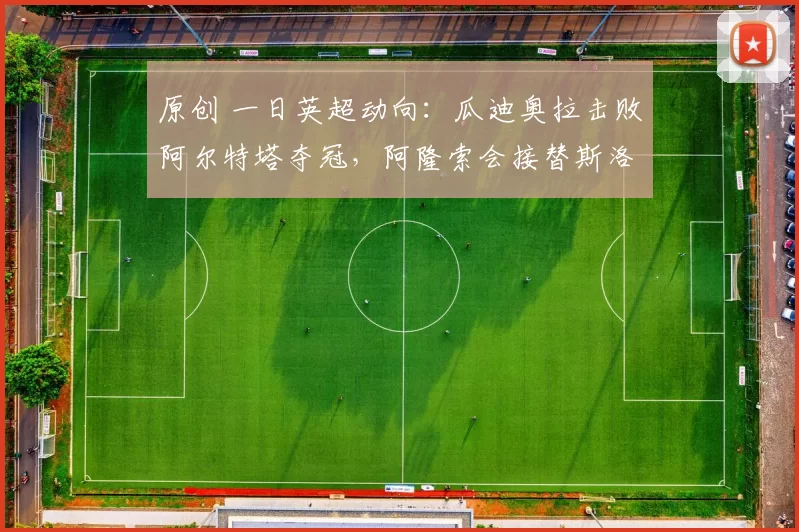 原创 一日英超动向：瓜迪奥拉击败阿尔特塔夺冠，阿隆索会接替斯洛特