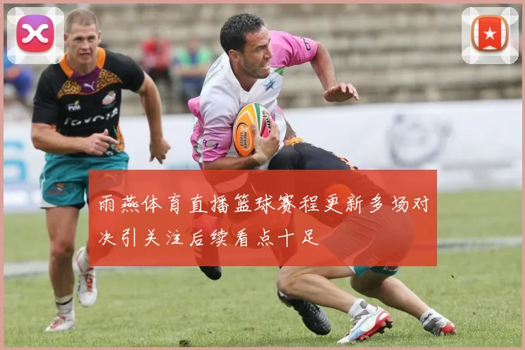雨燕体育直播篮球赛程更新多场对决引关注后续看点十足