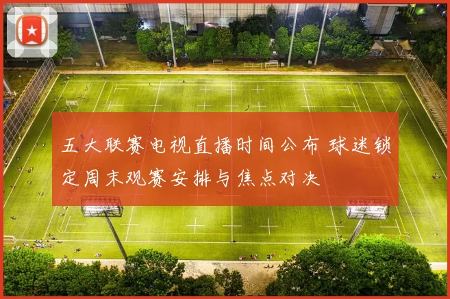 五大联赛电视直播时间公布 球迷锁定周末观赛安排与焦点对决