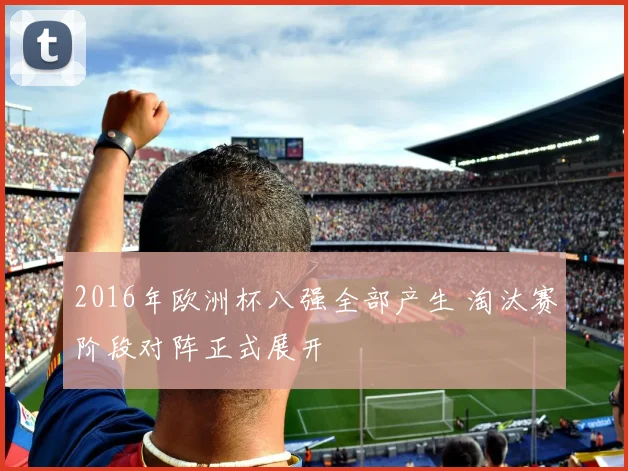 2016年欧洲杯八强全部产生 淘汰赛阶段对阵正式展开