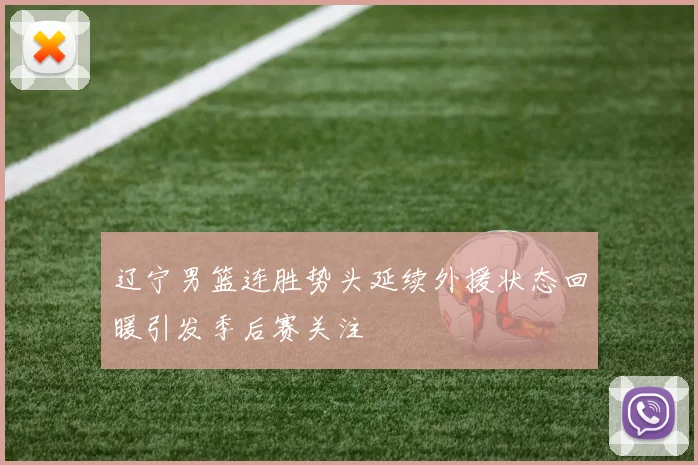 辽宁男篮连胜势头延续外援状态回暖引发季后赛关注