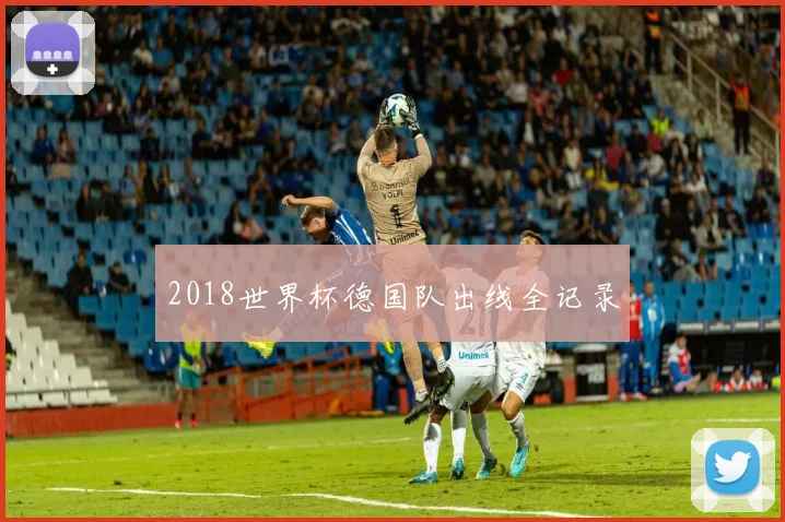 2018世界杯德国队出线全记录