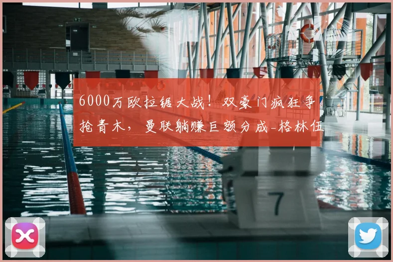 6000万欧拉锯大战!双豪门疯狂争抢青木,曼联躺赚巨额分成_格林伍德_马赛_费内巴切