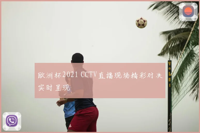 欧洲杯2021 CCTV直播现场精彩对决实时呈现