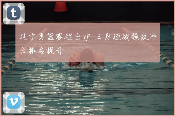 辽宁男篮赛程出炉 三月连战强敌冲击排名提升