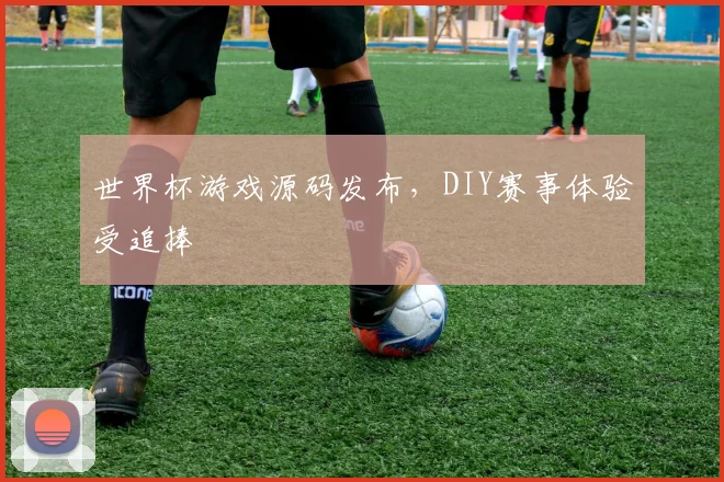 世界杯游戏源码发布,DIY赛事体验受追捧