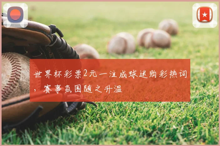 世界杯彩票2元一注成球迷购彩热词,赛事氛围随之升温